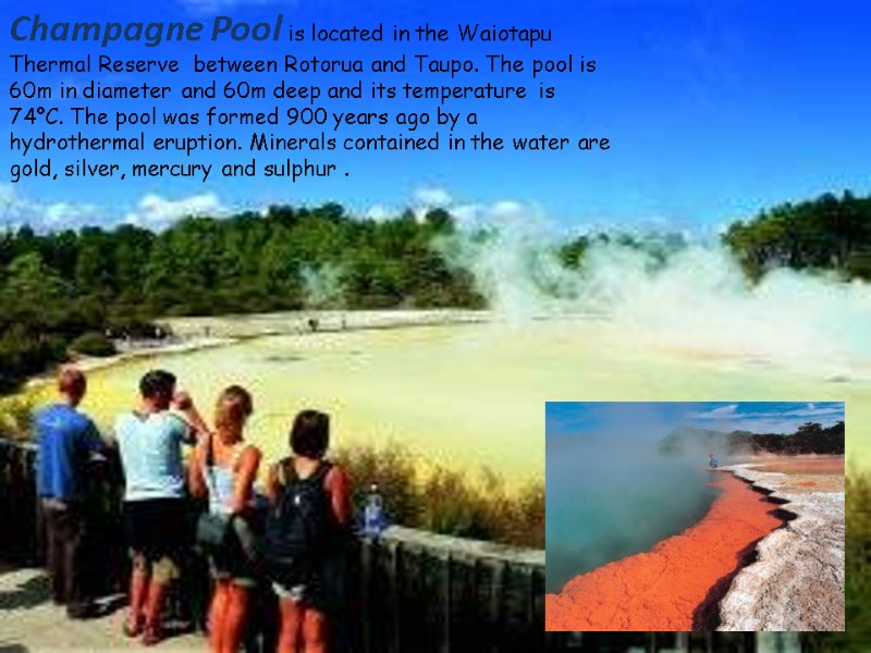Champagne Pool is located in the Waiotapu Thermal Reserve  between Rotorua and Taupo.